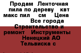  Продам  Ленточная пила по дереву 4 квт макс пил 42 см. › Цена ­ 60 000 - Все города Строительство и ремонт » Инструменты   . Ненецкий АО,Тельвиска с.